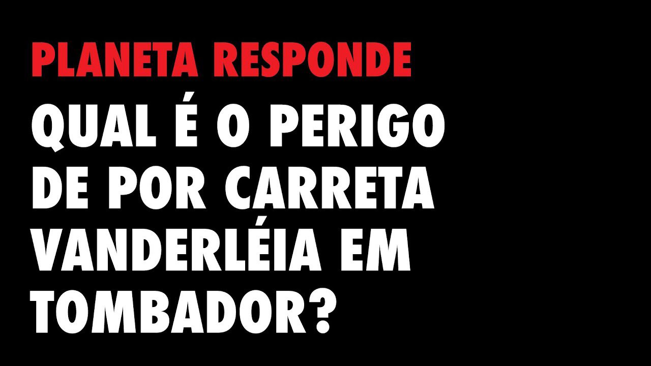 Planeta Responde #38 - Perigo carreta Vanderléia no tombador