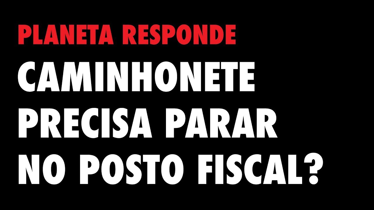 P R - Caminhonete precisa parar no Posto Fiscal?